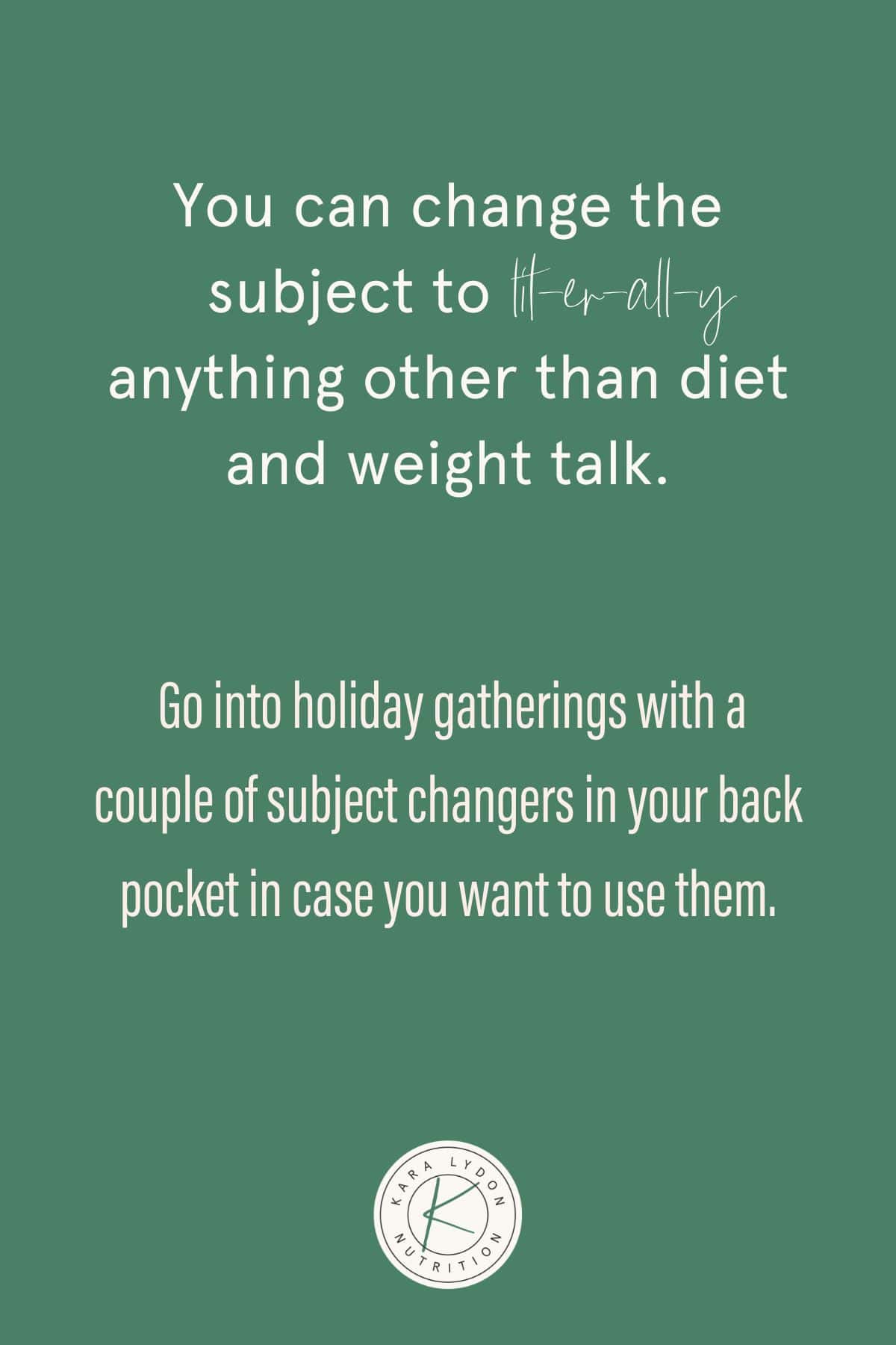 Graphic with quote: "You can change the subject to lit-er-all-y anything other than diet and weight talk. Go into holiday gatherings with a couple of subject changers in your back pocket in case you want to use them."