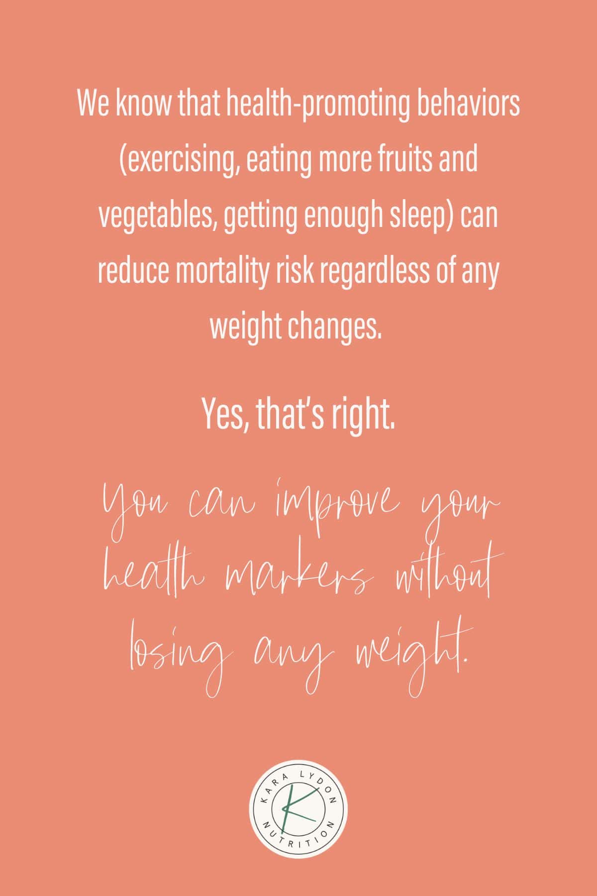 Graphic with quote: "We know that health-promoting behaviors (exercising, eating more fruits and vegetables, getting enough sleep) can reduce mortality risk regardless of any weight changes. Yes, that's right. You can improve your health markers without losing any weight."